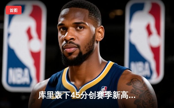 库里轰下45分创赛季新高，勇士末节逆转险胜凯尔特人