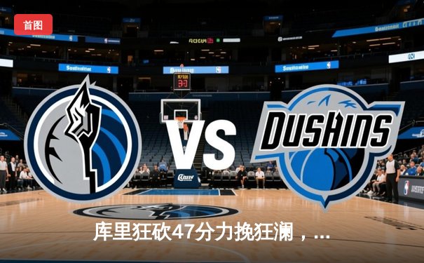 库里狂砍47分力挽狂澜，勇士加时险胜凯尔特人，总决赛悬念再起