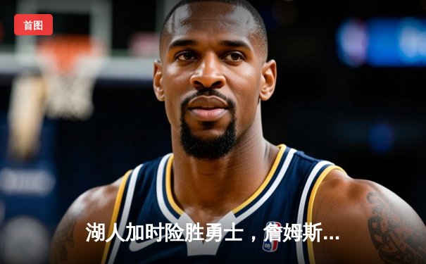 湖人加时险胜勇士，詹姆斯三双库里空砍45分