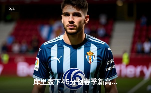 库里轰下45分创赛季新高，勇士险胜凯尔特人迎三连胜 - 2