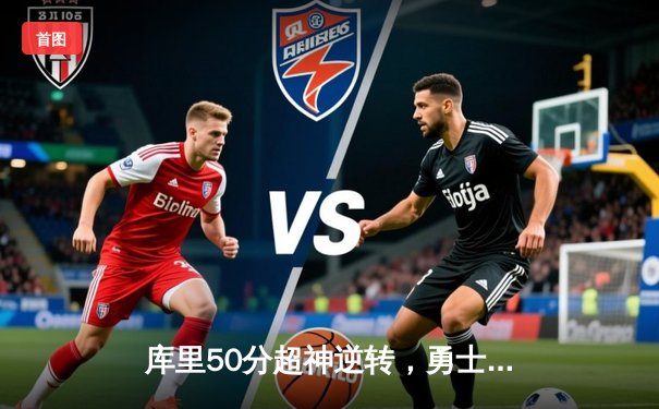 库里50分超神逆转，勇士加时险胜凯尔特人扳平总比分