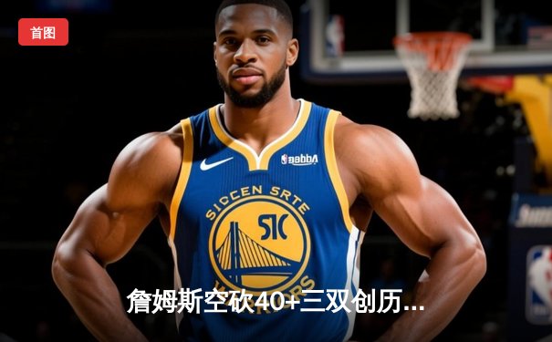 詹姆斯空砍40+三双创历史，湖人加时惜败凯尔特人延续客场魔咒