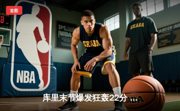 库里末节爆发狂轰22分 勇士加时险胜凯尔特人夺赛季第50胜