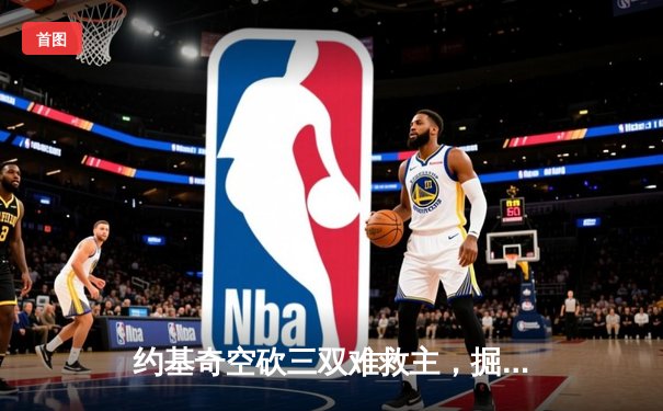 约基奇空砍三双难救主，掘金加时惜败勇士，库里关键三分锁定胜局