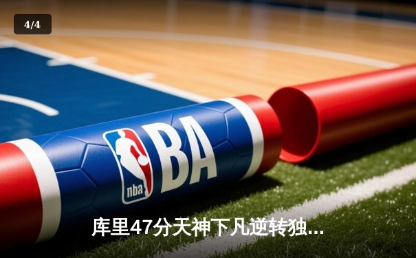 库里47分天神下凡逆转独行侠，勇士西决G2加时险胜捍卫主场 - 4