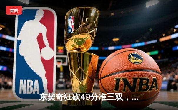 东契奇狂砍49分准三双，独行侠加时险胜篮网迎五连胜