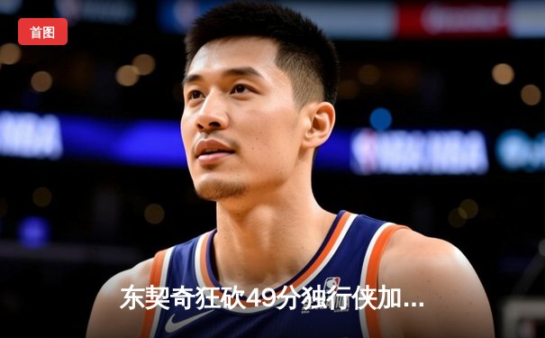 东契奇狂砍49分独行侠加时险胜快船，系列赛2-1领先