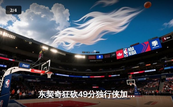 东契奇狂砍49分独行侠加时险胜快船，系列赛2-1领先 - 2