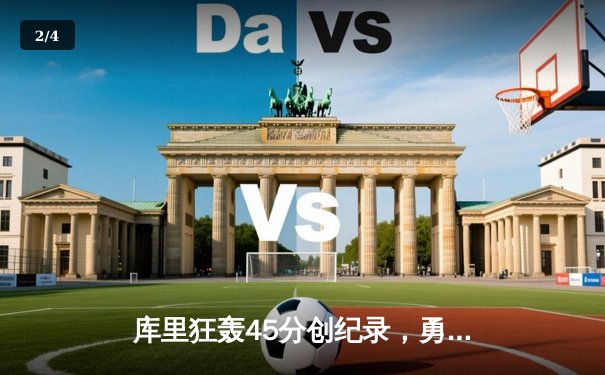 库里狂轰45分创纪录，勇士加时险胜绿军迎五连胜 - 2