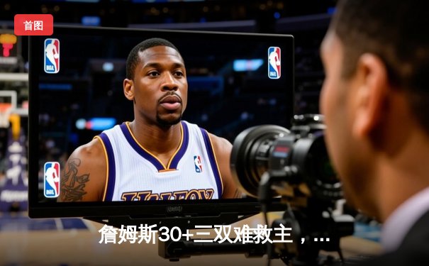 詹姆斯30+三双难救主，湖人加时憾负掘金遭遇开门黑